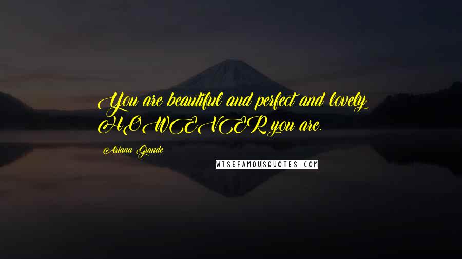 Ariana Grande Quotes: You are beautiful and perfect and lovely HOWEVER you are.