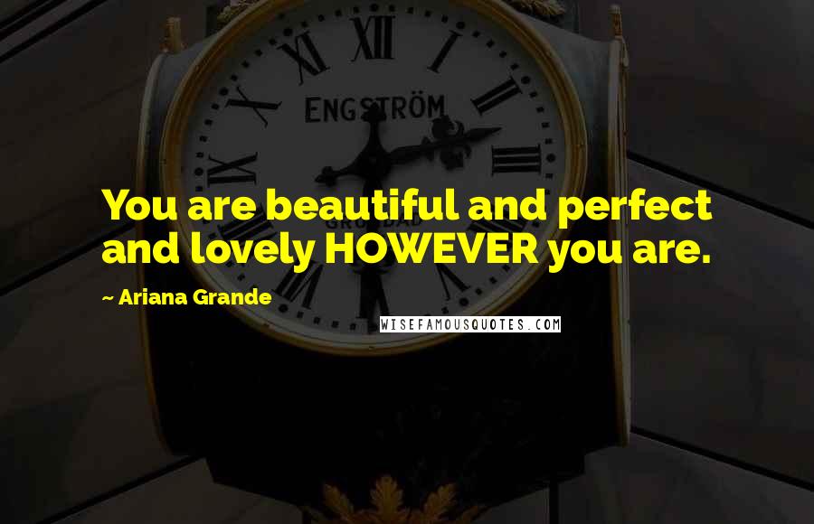 Ariana Grande Quotes: You are beautiful and perfect and lovely HOWEVER you are.