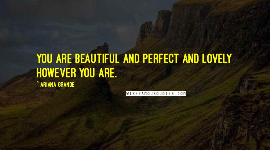 Ariana Grande Quotes: You are beautiful and perfect and lovely HOWEVER you are.