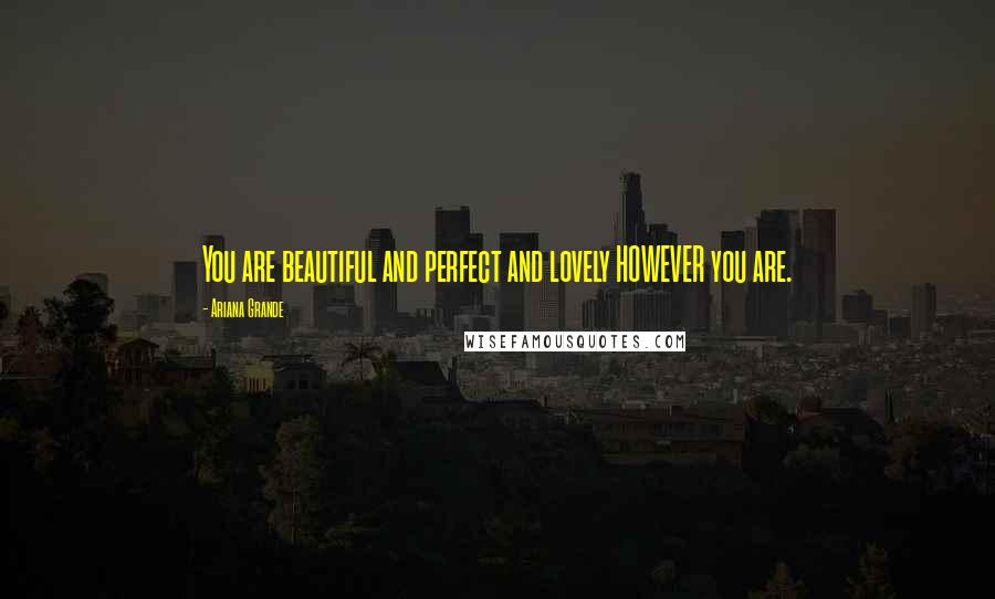 Ariana Grande Quotes: You are beautiful and perfect and lovely HOWEVER you are.