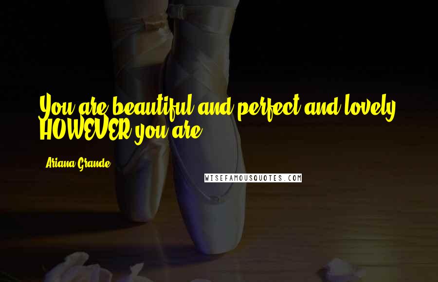 Ariana Grande Quotes: You are beautiful and perfect and lovely HOWEVER you are.