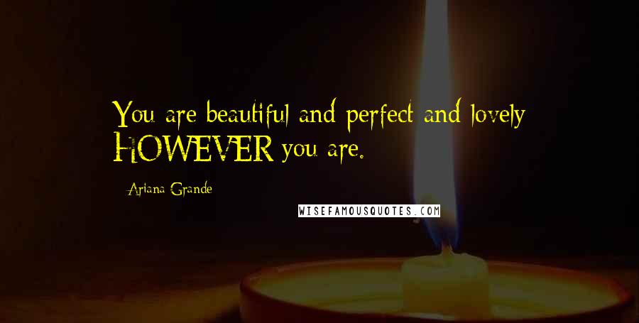 Ariana Grande Quotes: You are beautiful and perfect and lovely HOWEVER you are.