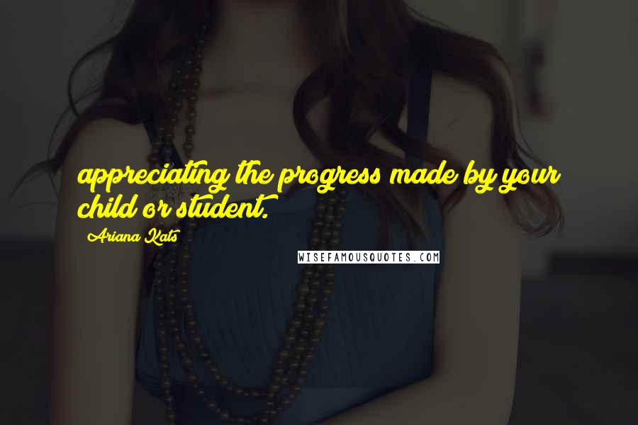 Ariana Kats Quotes: appreciating the progress made by your child or student.