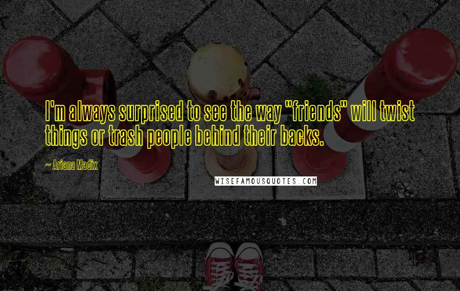 Ariana Madix Quotes: I'm always surprised to see the way "friends" will twist things or trash people behind their backs.