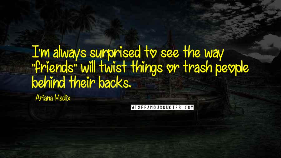 Ariana Madix Quotes: I'm always surprised to see the way "friends" will twist things or trash people behind their backs.