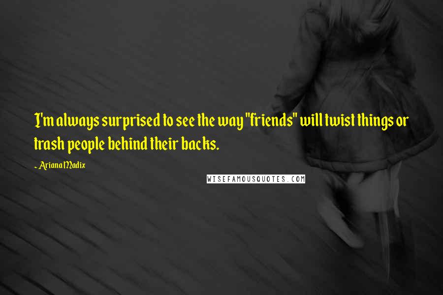 Ariana Madix Quotes: I'm always surprised to see the way "friends" will twist things or trash people behind their backs.