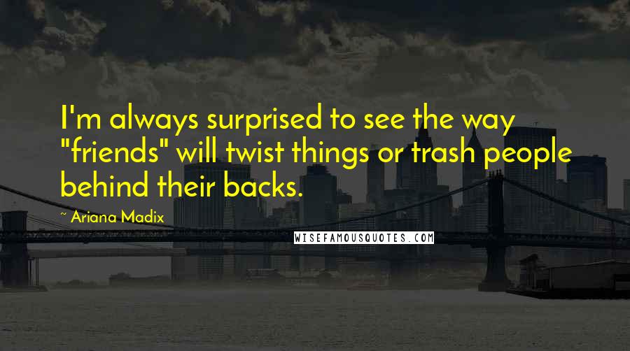 Ariana Madix Quotes: I'm always surprised to see the way "friends" will twist things or trash people behind their backs.