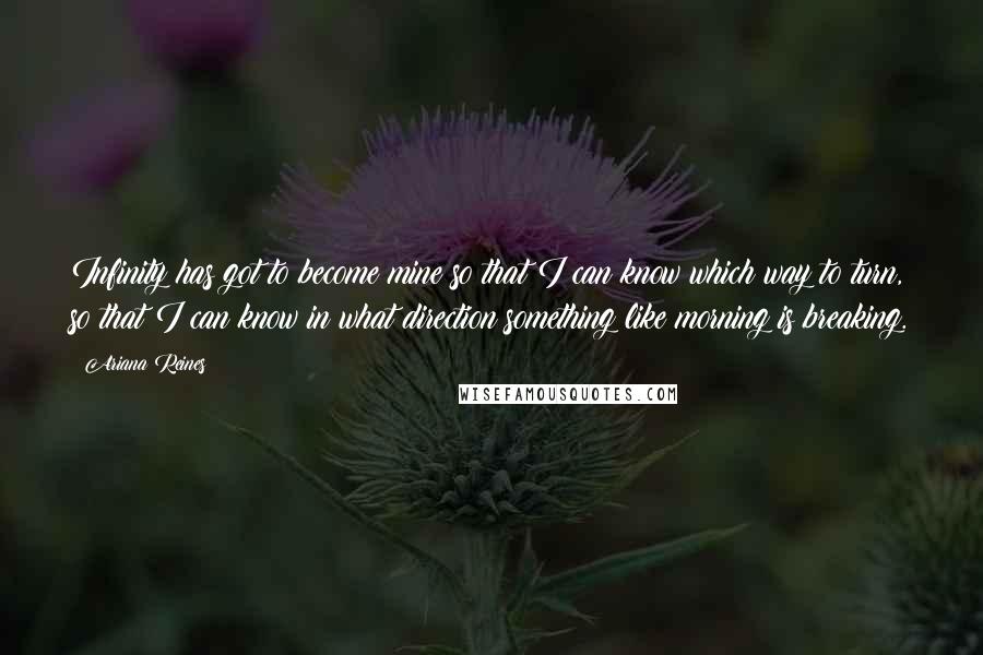 Ariana Reines Quotes: Infinity has got to become mine so that I can know which way to turn, so that I can know in what direction something like morning is breaking.