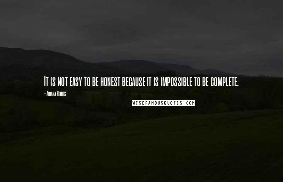 Ariana Reines Quotes: It is not easy to be honest because it is impossible to be complete.