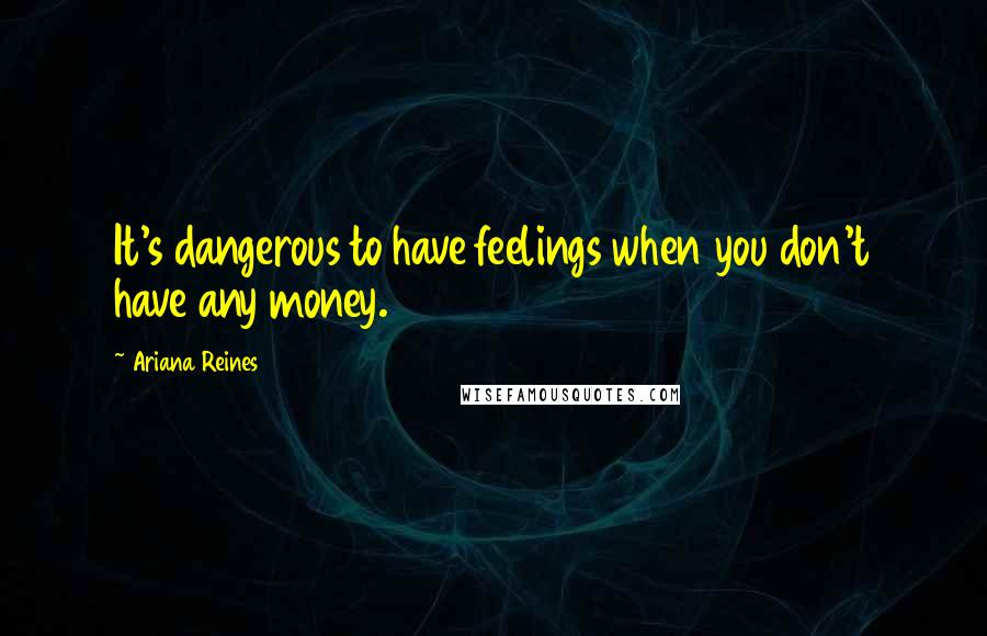 Ariana Reines Quotes: It's dangerous to have feelings when you don't have any money.