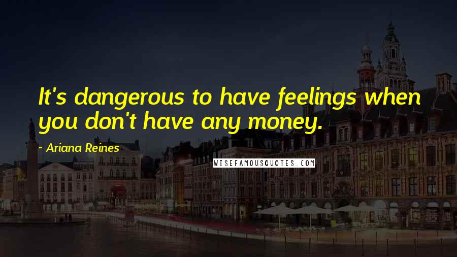 Ariana Reines Quotes: It's dangerous to have feelings when you don't have any money.