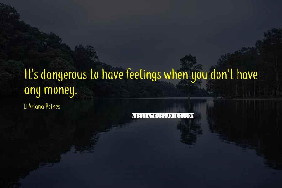 Ariana Reines Quotes: It's dangerous to have feelings when you don't have any money.