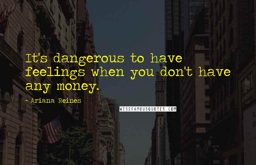 Ariana Reines Quotes: It's dangerous to have feelings when you don't have any money.