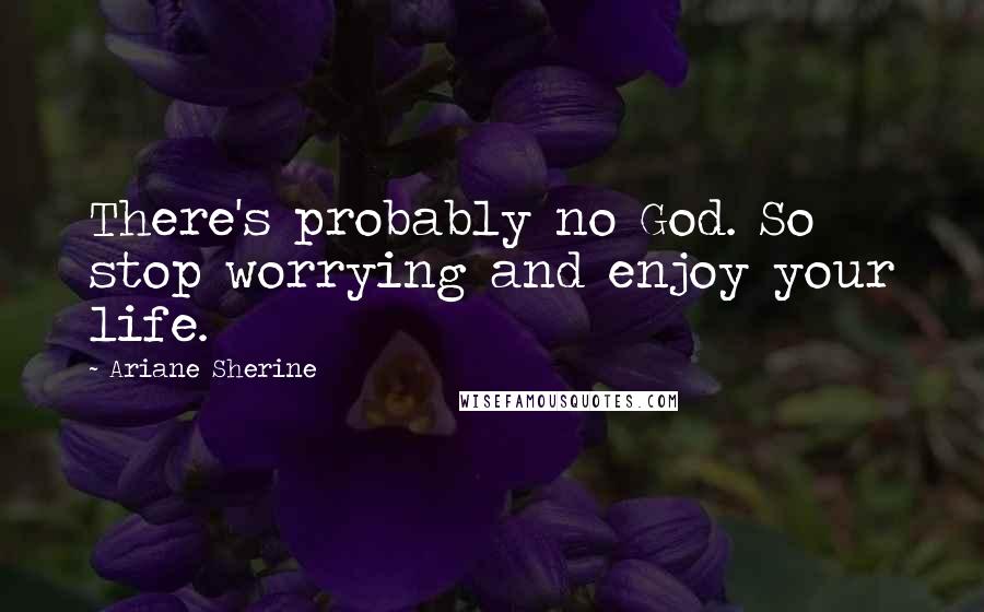 Ariane Sherine Quotes: There's probably no God. So stop worrying and enjoy your life.