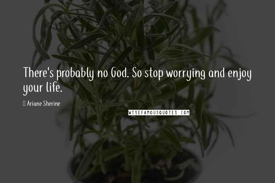 Ariane Sherine Quotes: There's probably no God. So stop worrying and enjoy your life.