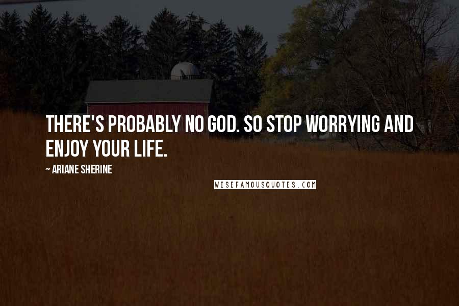 Ariane Sherine Quotes: There's probably no God. So stop worrying and enjoy your life.