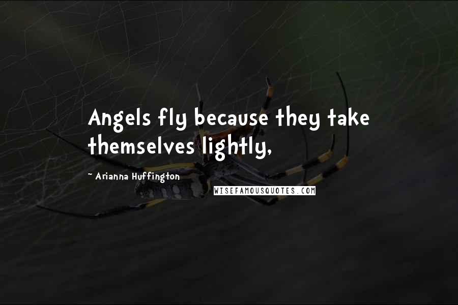 Arianna Huffington Quotes: Angels fly because they take themselves lightly,