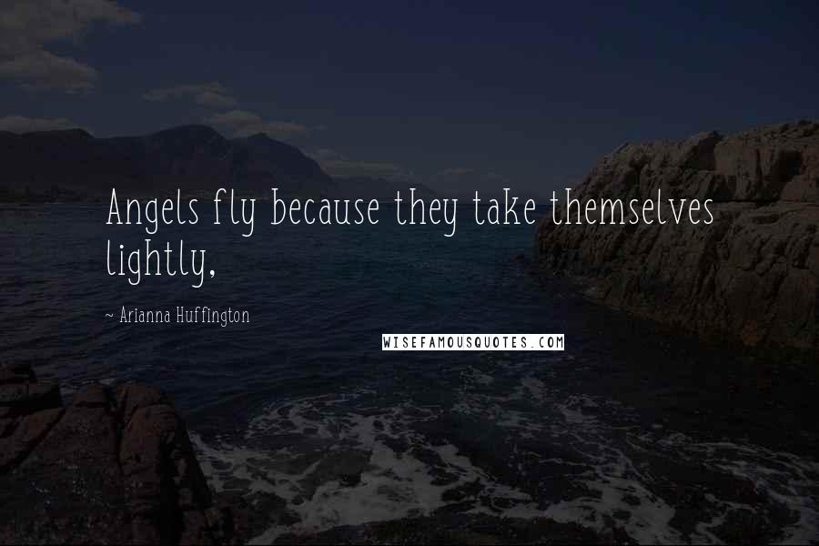 Arianna Huffington Quotes: Angels fly because they take themselves lightly,