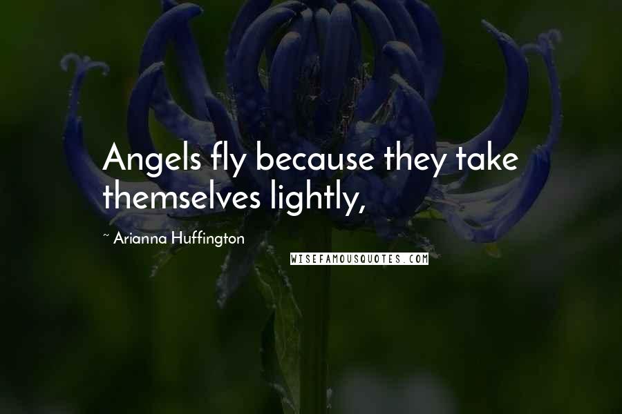 Arianna Huffington Quotes: Angels fly because they take themselves lightly,