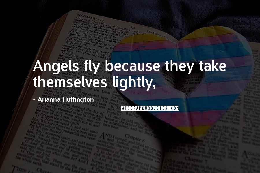 Arianna Huffington Quotes: Angels fly because they take themselves lightly,
