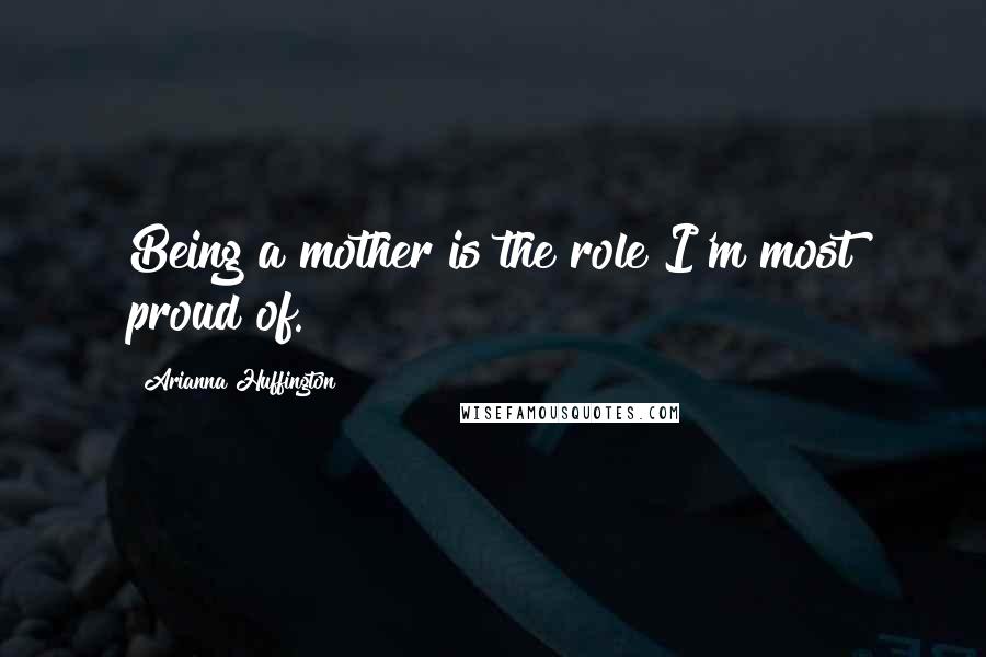 Arianna Huffington Quotes: Being a mother is the role I'm most proud of.