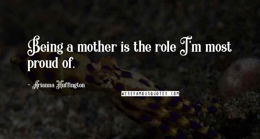 Arianna Huffington Quotes: Being a mother is the role I'm most proud of.