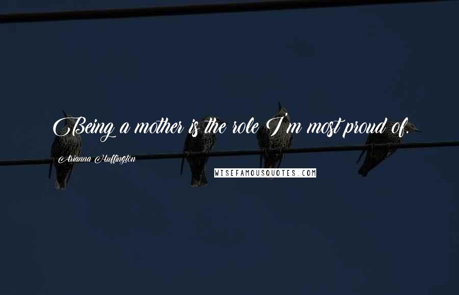 Arianna Huffington Quotes: Being a mother is the role I'm most proud of.