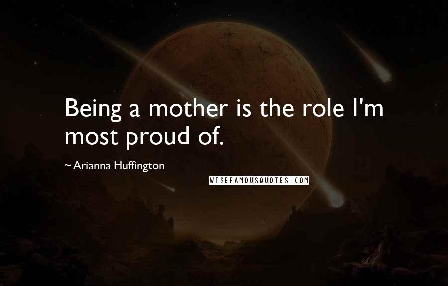 Arianna Huffington Quotes: Being a mother is the role I'm most proud of.