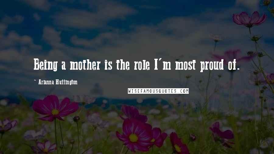 Arianna Huffington Quotes: Being a mother is the role I'm most proud of.