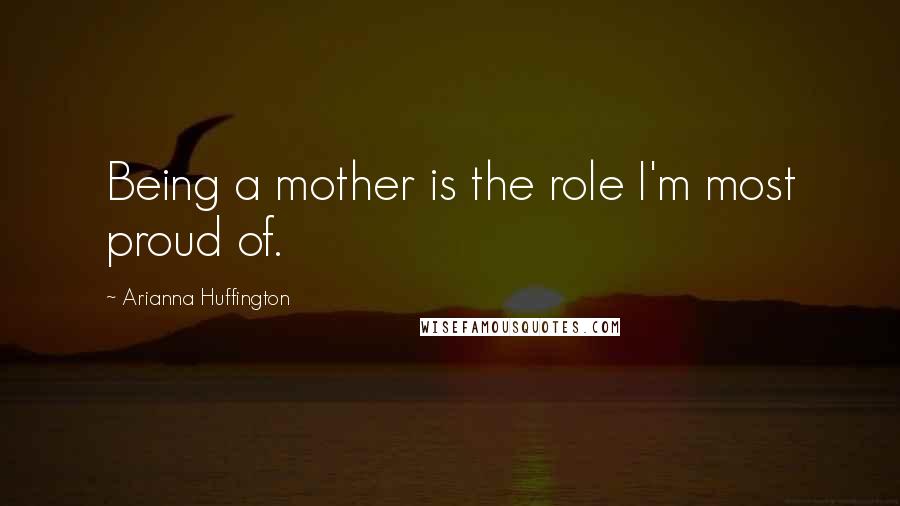 Arianna Huffington Quotes: Being a mother is the role I'm most proud of.