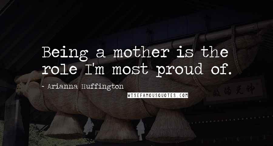 Arianna Huffington Quotes: Being a mother is the role I'm most proud of.