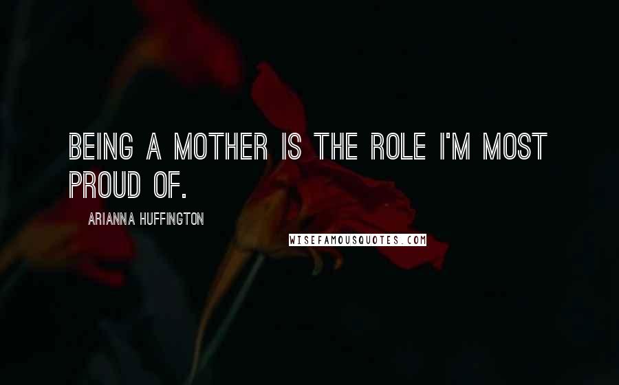 Arianna Huffington Quotes: Being a mother is the role I'm most proud of.