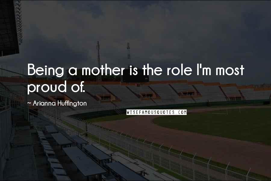 Arianna Huffington Quotes: Being a mother is the role I'm most proud of.