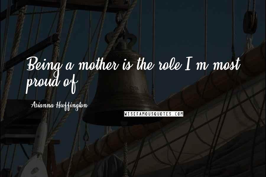 Arianna Huffington Quotes: Being a mother is the role I'm most proud of.
