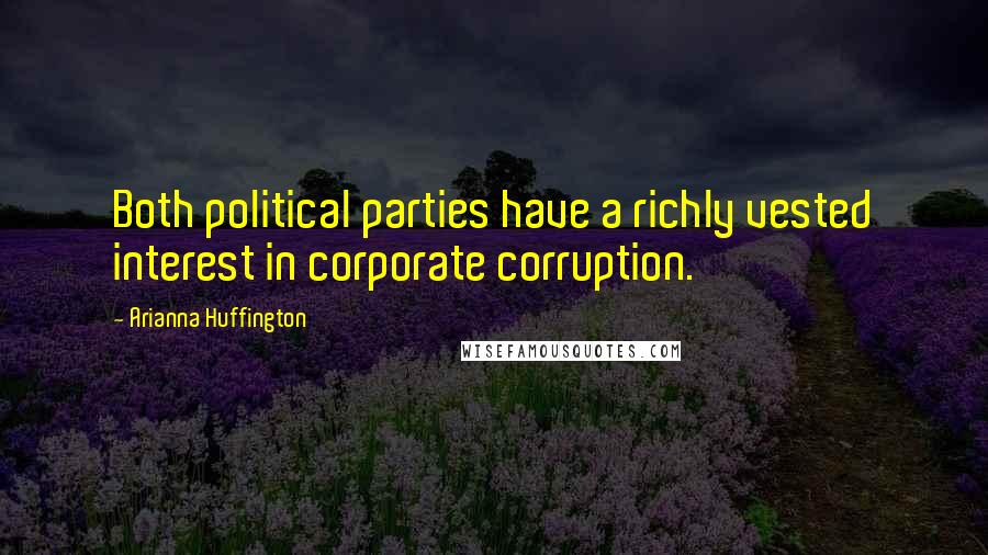 Arianna Huffington Quotes: Both political parties have a richly vested interest in corporate corruption.