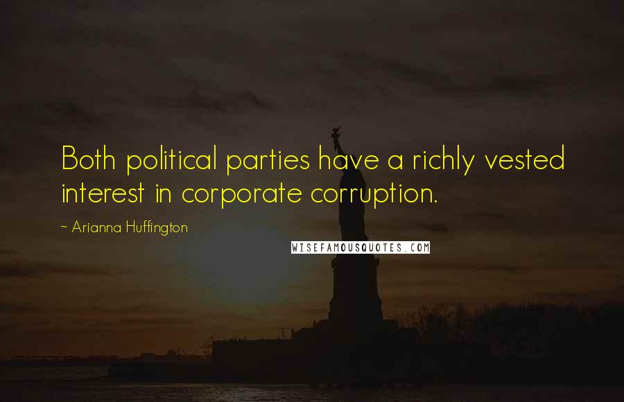 Arianna Huffington Quotes: Both political parties have a richly vested interest in corporate corruption.