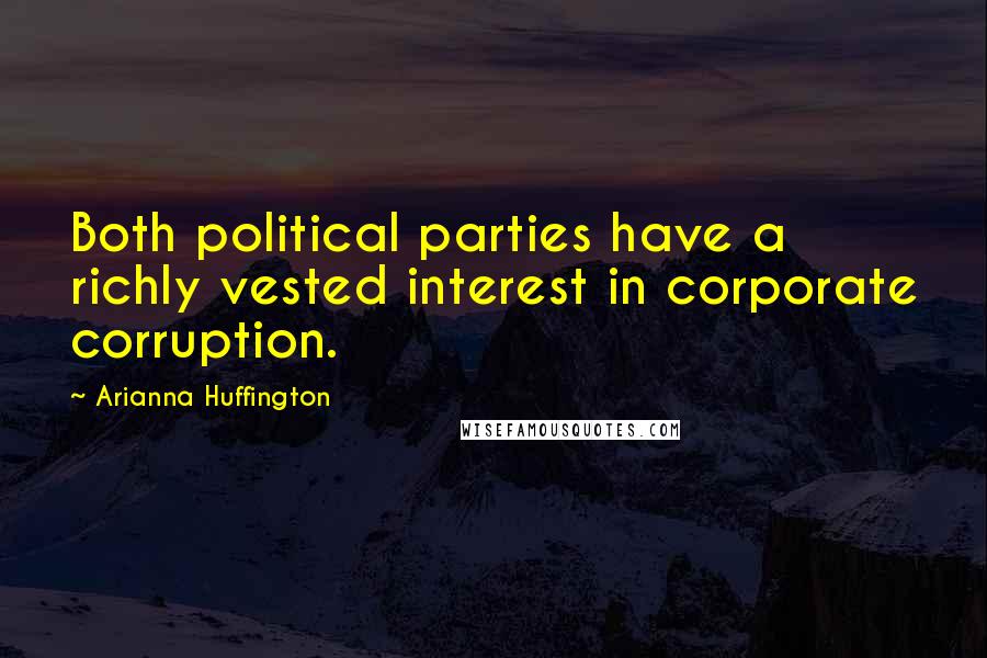 Arianna Huffington Quotes: Both political parties have a richly vested interest in corporate corruption.