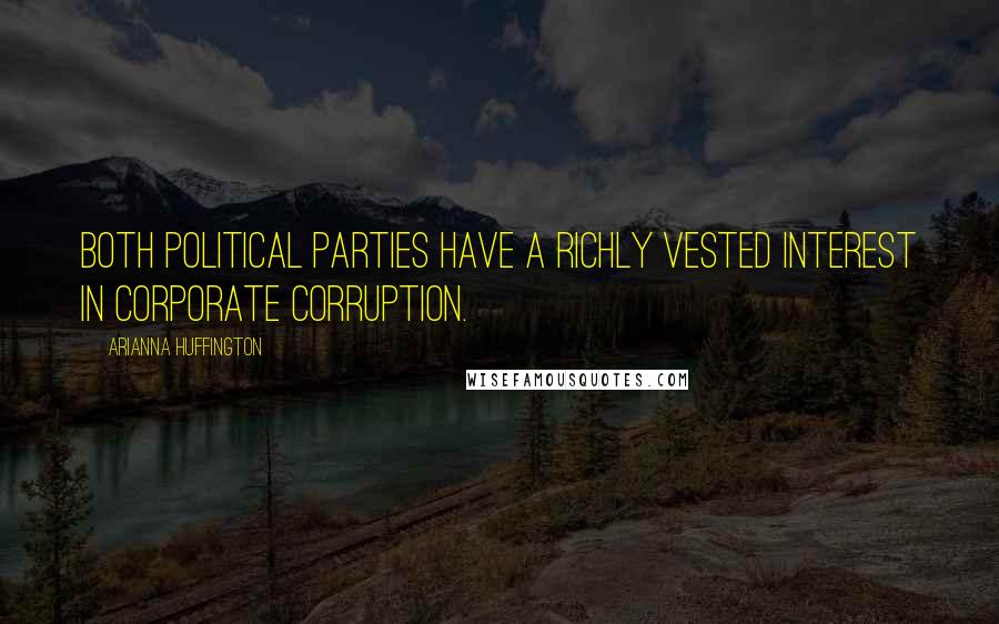 Arianna Huffington Quotes: Both political parties have a richly vested interest in corporate corruption.