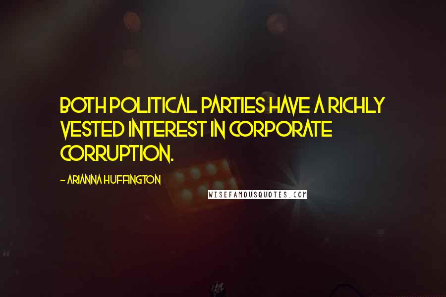 Arianna Huffington Quotes: Both political parties have a richly vested interest in corporate corruption.