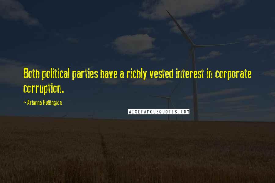 Arianna Huffington Quotes: Both political parties have a richly vested interest in corporate corruption.