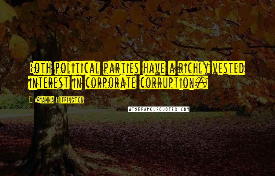 Arianna Huffington Quotes: Both political parties have a richly vested interest in corporate corruption.