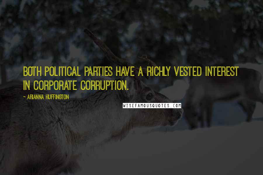 Arianna Huffington Quotes: Both political parties have a richly vested interest in corporate corruption.