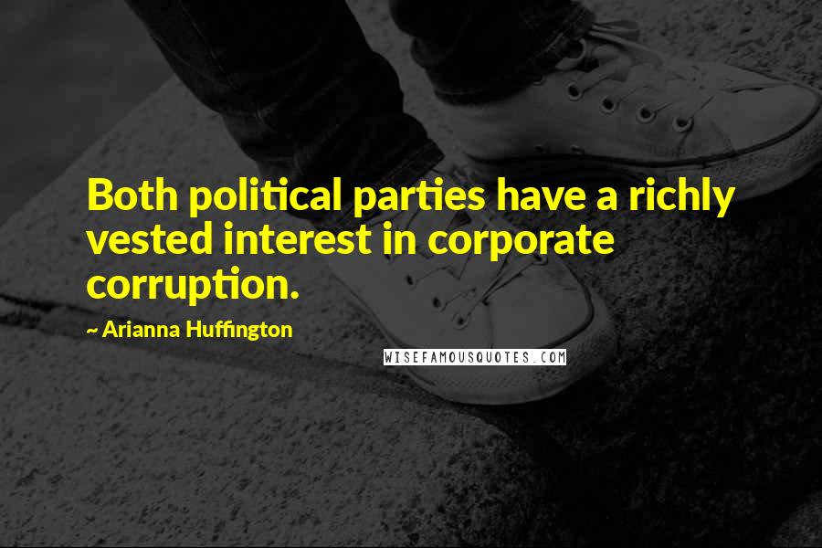 Arianna Huffington Quotes: Both political parties have a richly vested interest in corporate corruption.