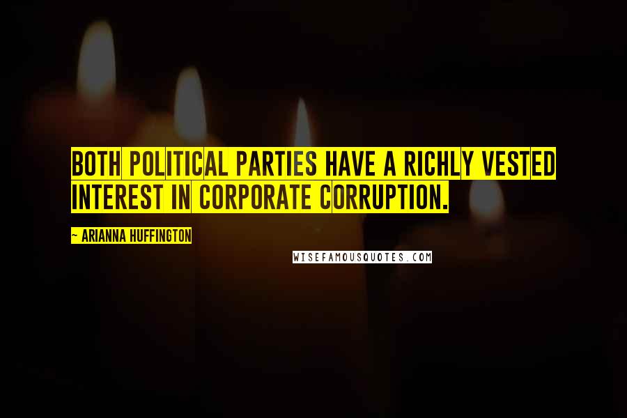 Arianna Huffington Quotes: Both political parties have a richly vested interest in corporate corruption.