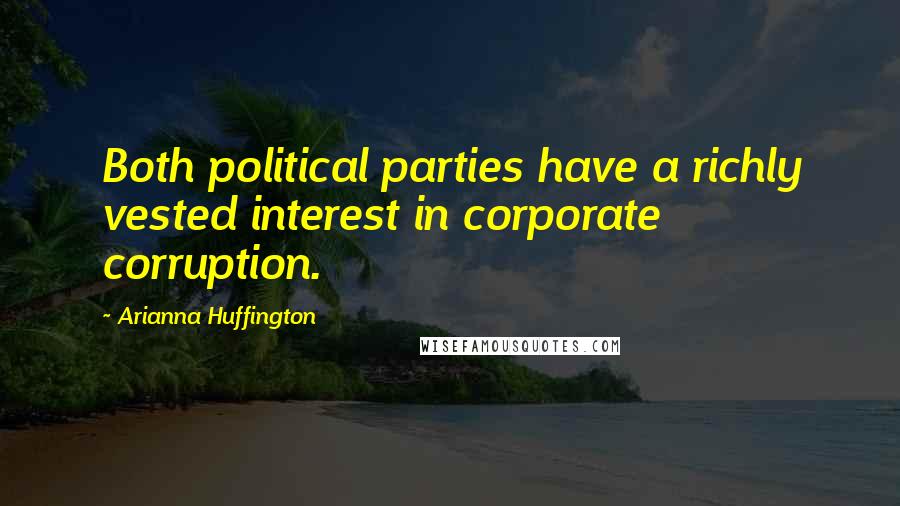 Arianna Huffington Quotes: Both political parties have a richly vested interest in corporate corruption.