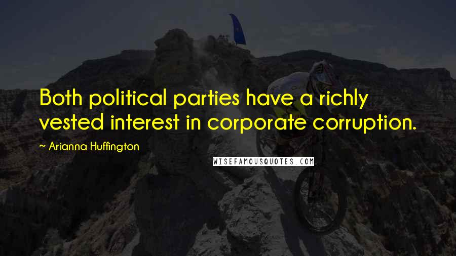 Arianna Huffington Quotes: Both political parties have a richly vested interest in corporate corruption.