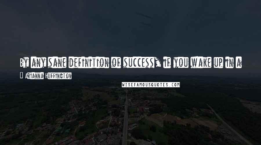 Arianna Huffington Quotes: By any sane definition of success, if you wake up in a pool of blood and nobody has shot you, you are not successful.