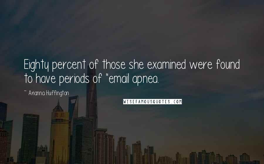 Arianna Huffington Quotes: Eighty percent of those she examined were found to have periods of "email apnea.