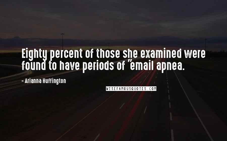 Arianna Huffington Quotes: Eighty percent of those she examined were found to have periods of "email apnea.