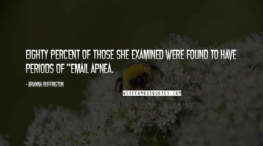 Arianna Huffington Quotes: Eighty percent of those she examined were found to have periods of "email apnea.